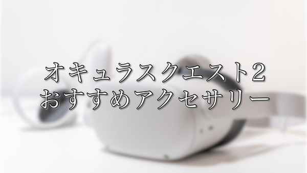 オキュラスクエスト2のおすすめアクセサリー【使用環境】